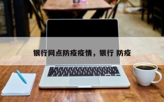 银行网点防疫疫情，银行 防疫