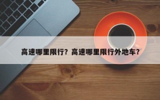高速哪里限行？高速哪里限行外地车？