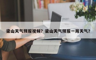 梁山天气预报视频？梁山天气预报一周天气？