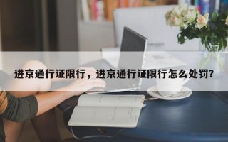 进京通行证限行，进京通行证限行怎么处罚？