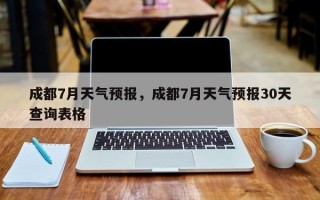 成都7月天气预报，成都7月天气预报30天查询表格
