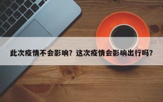 此次疫情不会影响？这次疫情会影响出行吗？