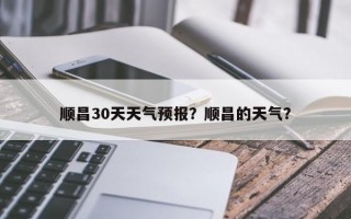 顺昌30天天气预报？顺昌的天气？