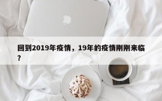 回到2019年疫情，19年的疫情刚刚来临？