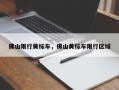 佛山限行黄标车，佛山黄标车限行区域
