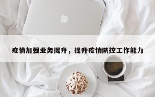 疫情加强业务提升，提升疫情防控工作能力