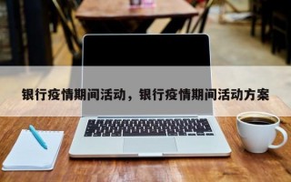 银行疫情期间活动，银行疫情期间活动方案