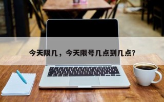 今天限几，今天限号几点到几点？