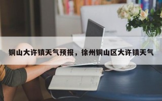 铜山大许镇天气预报，徐州铜山区大许镇天气