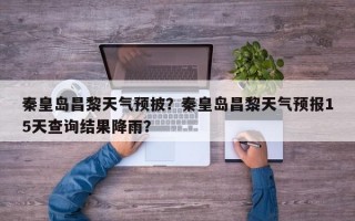 秦皇岛昌黎天气预披？秦皇岛昌黎天气预报15天查询结果降雨？