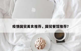 疫情国贸美食推荐，国贸餐馆推荐？