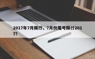 2017年7月限行，7月份尾号限行2017？