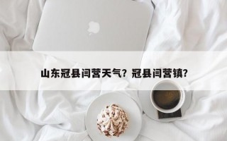 山东冠县闫营天气？冠县闫营镇？