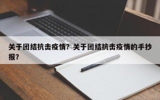 关于团结抗击疫情？关于团结抗击疫情的手抄报？