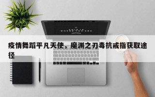 疫情舞蹈平凡天使，魔渊之刃毒抗戒指获取途径