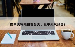 巴中天气预报看分天，巴中天气预告？