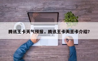 腾讯王卡天气预报，腾讯王卡天王卡介绍？