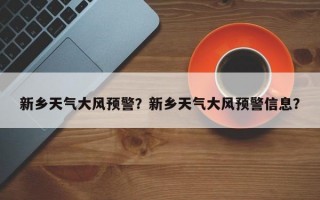 新乡天气大风预警？新乡天气大风预警信息？