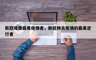 新冠疫情最美疫情者，新冠肺炎疫情的最美逆行者