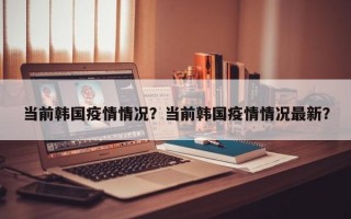 当前韩国疫情情况？当前韩国疫情情况最新？