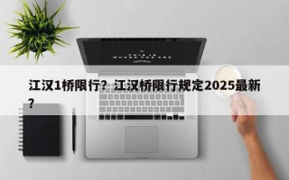 江汉1桥限行？江汉桥限行规定2025最新？