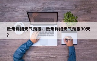 贵州详细天气预报，贵州详细天气预报30天？