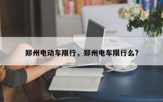 郑州电动车限行，郑州电车限行么?