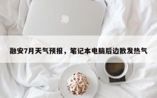 融安7月天气预报，笔记本电脑后边散发热气
