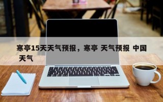 寒亭15天天气预报，寒亭 天气预报 中国 天气