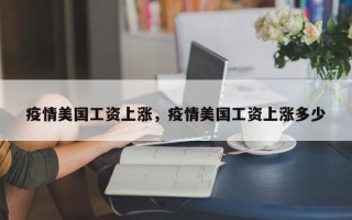 疫情美国工资上涨，疫情美国工资上涨多少