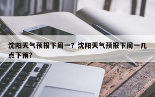 沈阳天气预报下周一？沈阳天气预报下周一几点下雨？