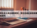 现在出入湖北最新规定，现在出湖北省回来要隔离吗