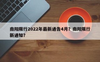 南阳限行2022年最新通告4月？南阳限行新通知？