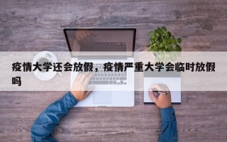 疫情大学还会放假，疫情严重大学会临时放假吗