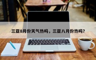 三亚8月份天气热吗，三亚八月份热吗？