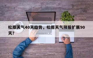 松原天气40天趋势，松原天气预报扩展90天？