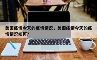 美国疫情今天的疫情情况，美国疫情今天的疫情情况如何？