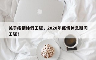 关于疫情休假工资，2020年疫情休息期间工资？