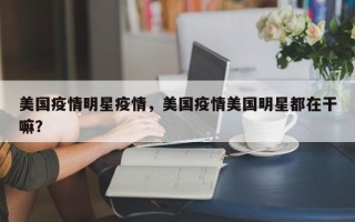 美国疫情明星疫情，美国疫情美国明星都在干嘛？