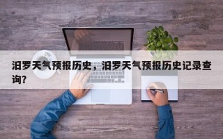 汨罗天气预报历史，汨罗天气预报历史记录查询？