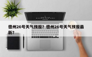 德州26号天气预报？德州26号天气预报最新？