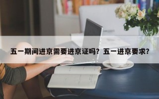 五一期间进京需要进京证吗？五一进京要求？