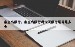 秦皇岛限行，秦皇岛限行吗今天限行尾号是多少