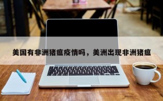 美国有非洲猪瘟疫情吗，美洲出现非洲猪瘟