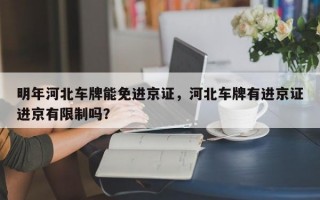 明年河北车牌能免进京证，河北车牌有进京证进京有限制吗？
