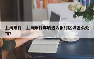 上海限行，上海限行车辆进入限行区域怎么处罚？