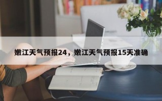 嫩江天气预报24，嫩江天气预报15天准确