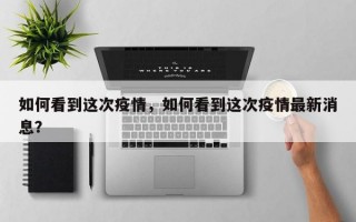 如何看到这次疫情，如何看到这次疫情最新消息？