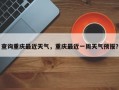 查询重庆最近天气，重庆最近一周天气预报？