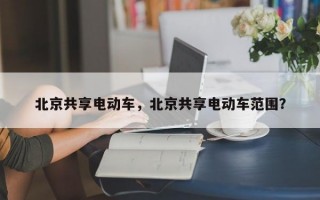 北京共享电动车，北京共享电动车范围？